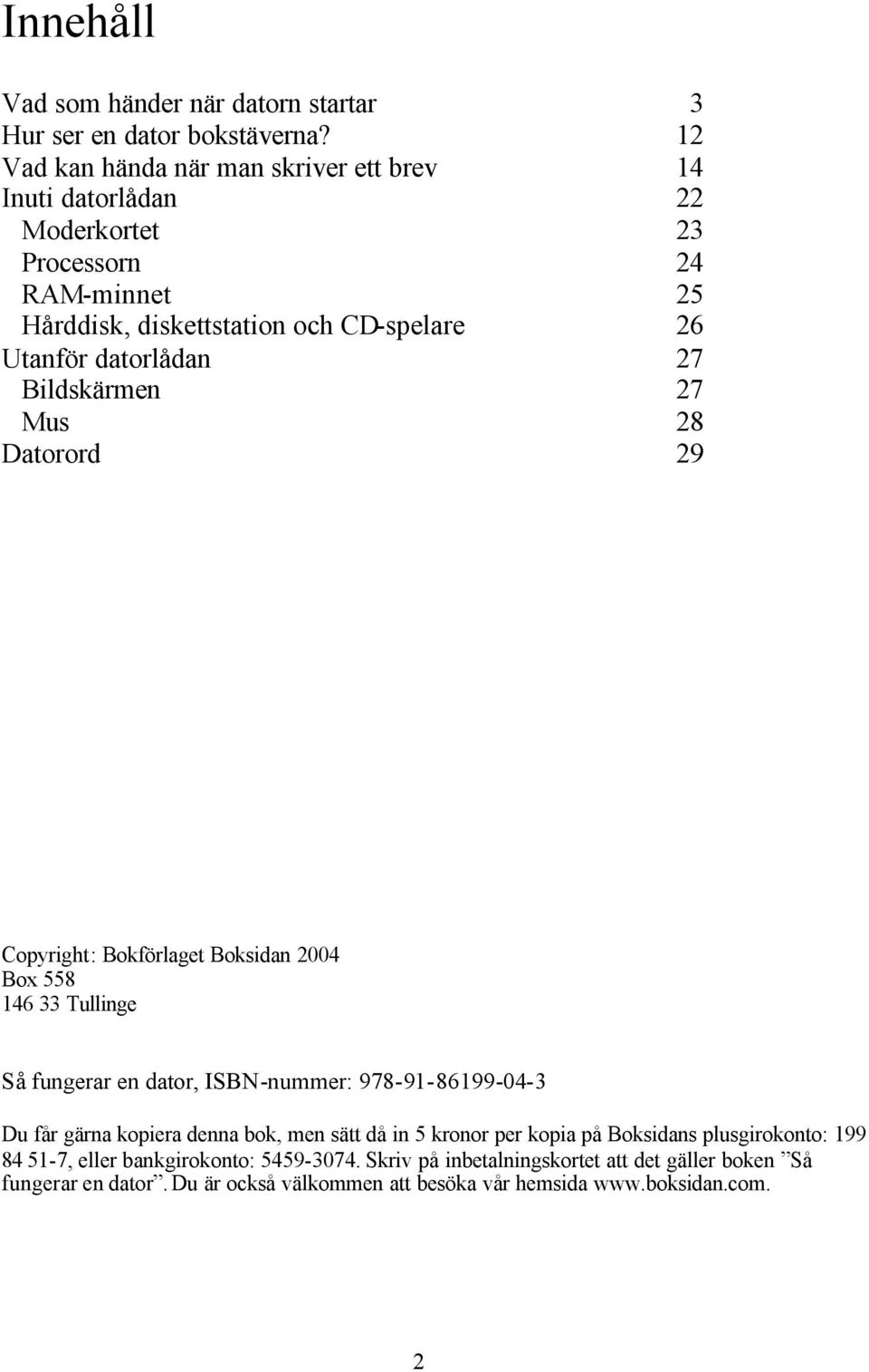 datorlådan 27 Bildskärmen 27 Mus 28 Datorord 29 Copyright: Bokförlaget Boksidan 2004 Box 558 146 33 Tullinge Så fungerar en dator, ISBN-nummer: 978-91-86199-04-3 Du