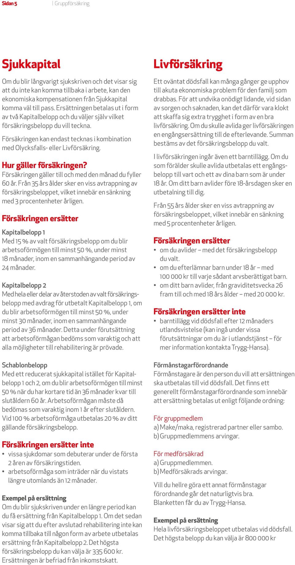 Hur gäller försäkringen? Försäkringen gäller till och med den månad du fyller 60 år.