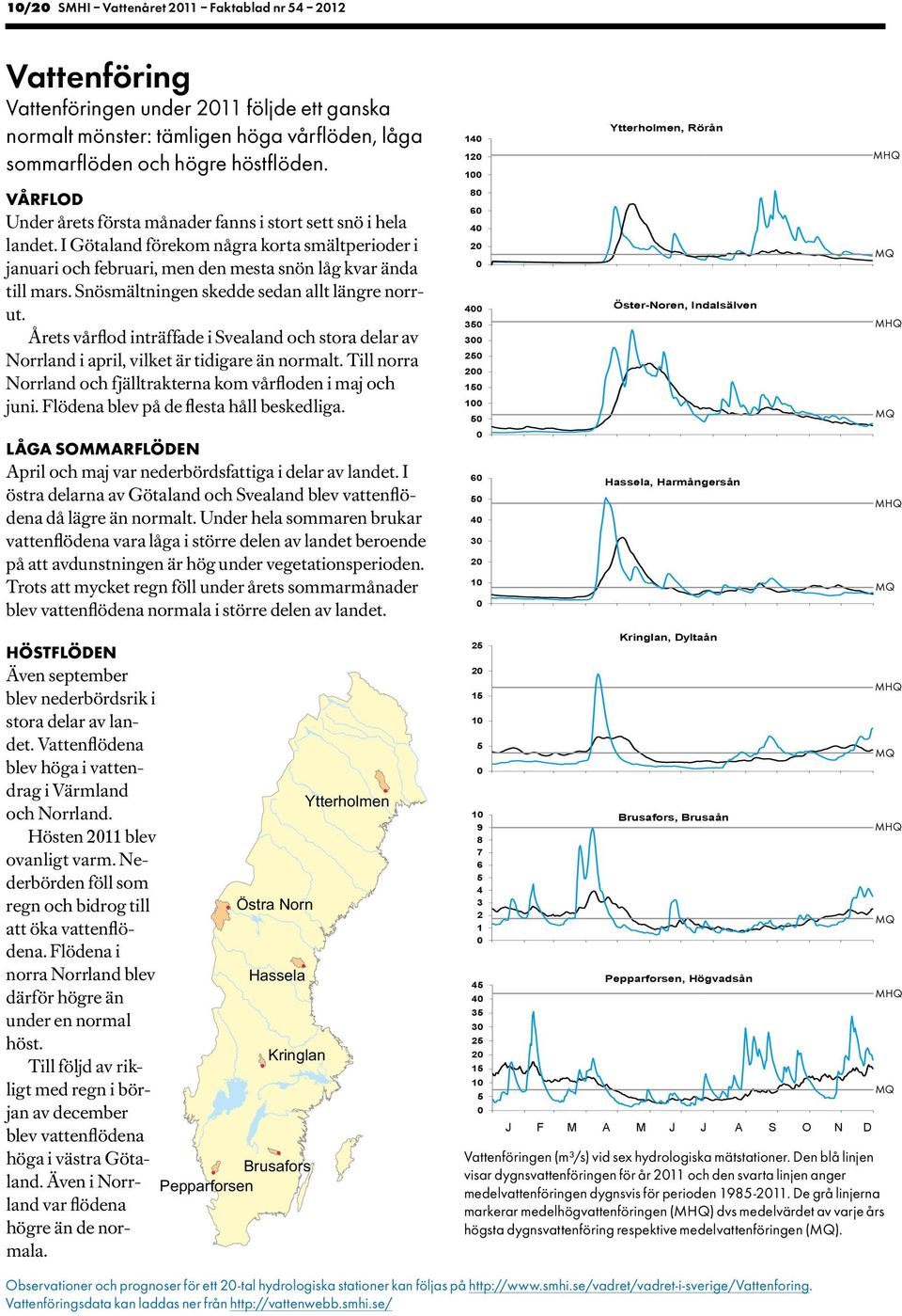 Snösmältningen skedde sedan allt längre norrut. Årets vårflod inträffade i Svealand och stora delar av Norrland i april, vilket är tidigare än normalt.
