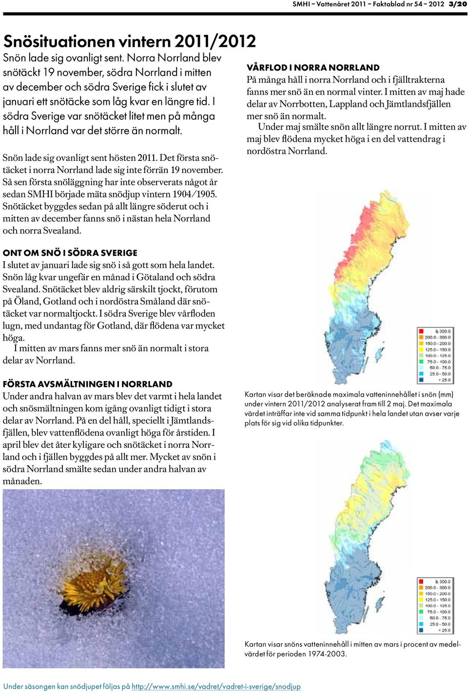 I södra Sverige var snötäcket litet men på många håll i Norrland var det större än normalt. Snön lade sig ovanligt sent hösten 211.