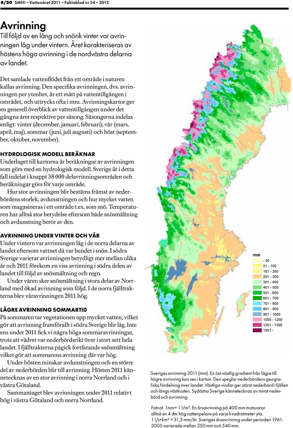 avrinningen per ytenhet, är ett mått på vattentillgången i området, och uttrycks ofta i mm. Avrinningskartor ger en generell överblick av vattentillgången under det gångna året respektive per säsong.