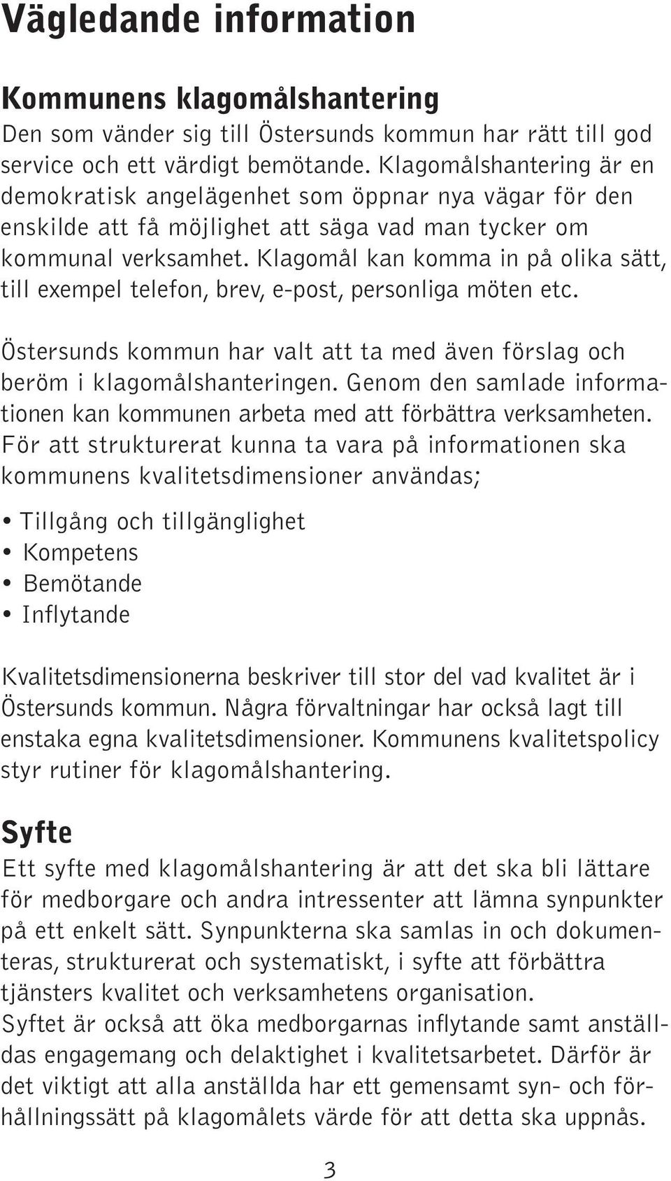 Klagomål kan komma in på olika sätt, till exempel telefon, brev, e-post, personliga möten etc. Östersunds kommun har valt att ta med även förslag och beröm i klagomålshanteringen.