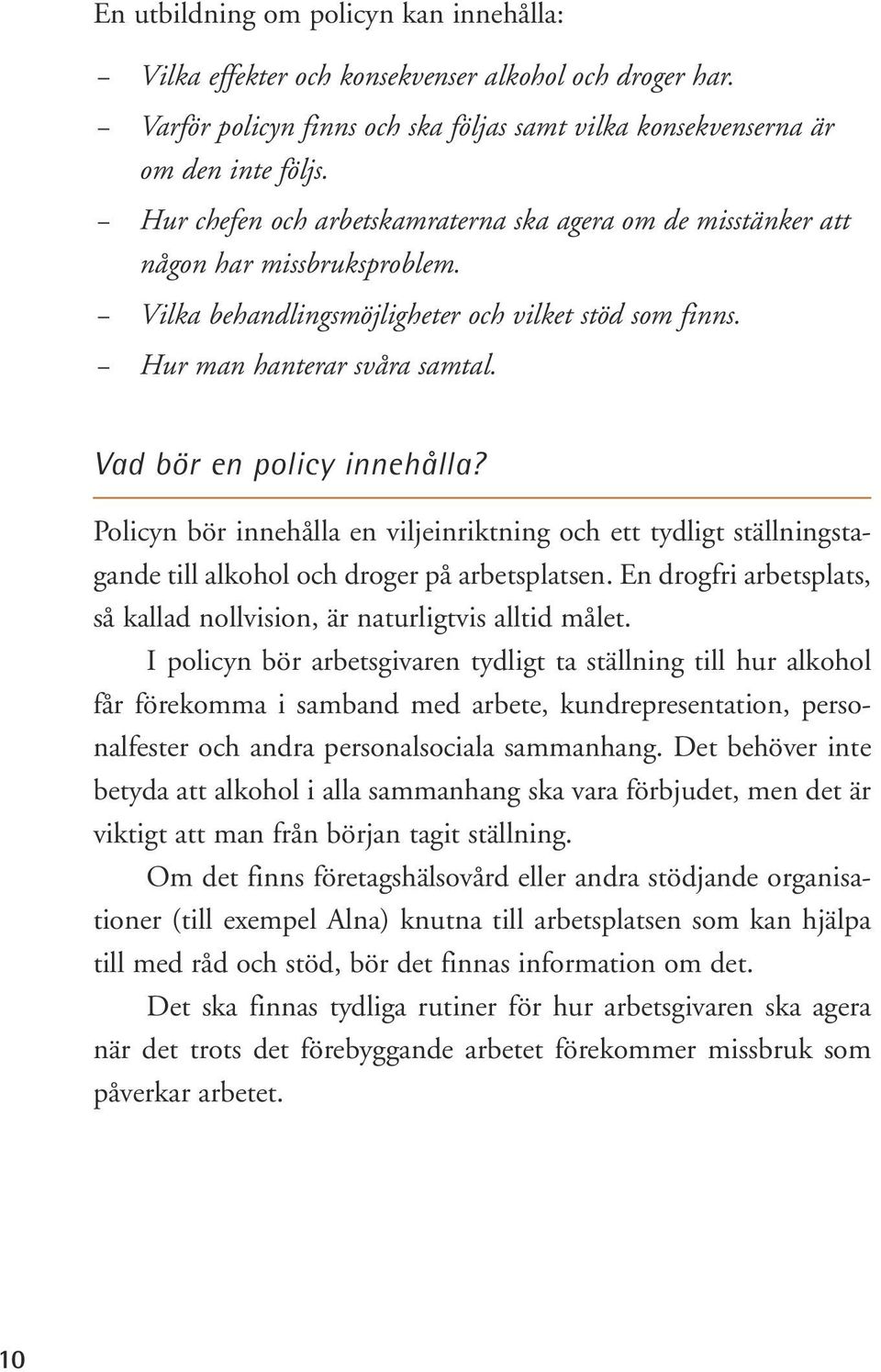 Vad bör en policy innehålla? Policyn bör innehålla en viljeinriktning och ett tydligt ställningstagande till alkohol och droger på arbetsplatsen.