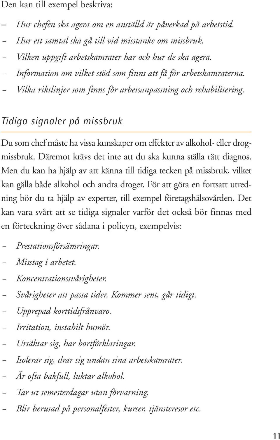 Tidiga signaler på missbruk Du som chef måste ha vissa kunskaper om effekter av alkohol- eller drogmissbruk. Däremot krävs det inte att du ska kunna ställa rätt diagnos.