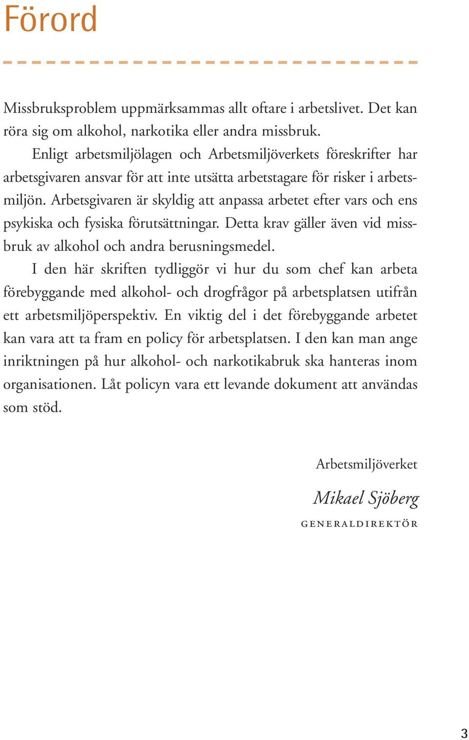 Arbetsgivaren är skyldig att anpassa arbetet efter vars och ens psykiska och fysiska förutsättningar. Detta krav gäller även vid missbruk av alkohol och andra berusningsmedel.