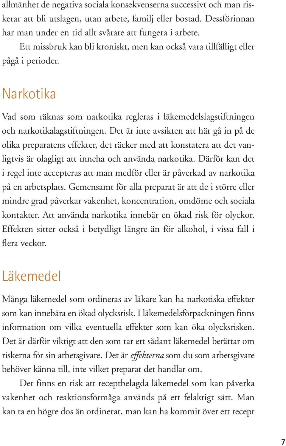 Det är inte avsikten att här gå in på de olika preparatens effekter, det räcker med att konstatera att det vanligtvis är olagligt att inneha och använda narkotika.