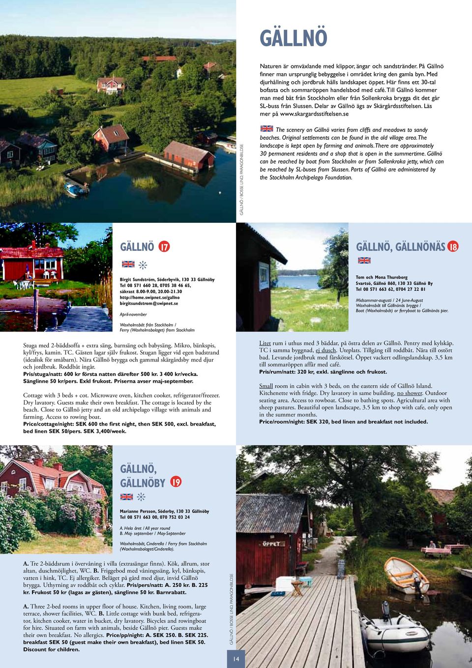 Delar av Gällnö ägs av Skärgårdsstiftelsen. Läs mer på www.skargardsstiftelsen.se GÄLLNÖ / BOSSE LIND, PARAGONBILD.SE The scenery on Gällnö varies from cliffs and meadows to sandy beaches.