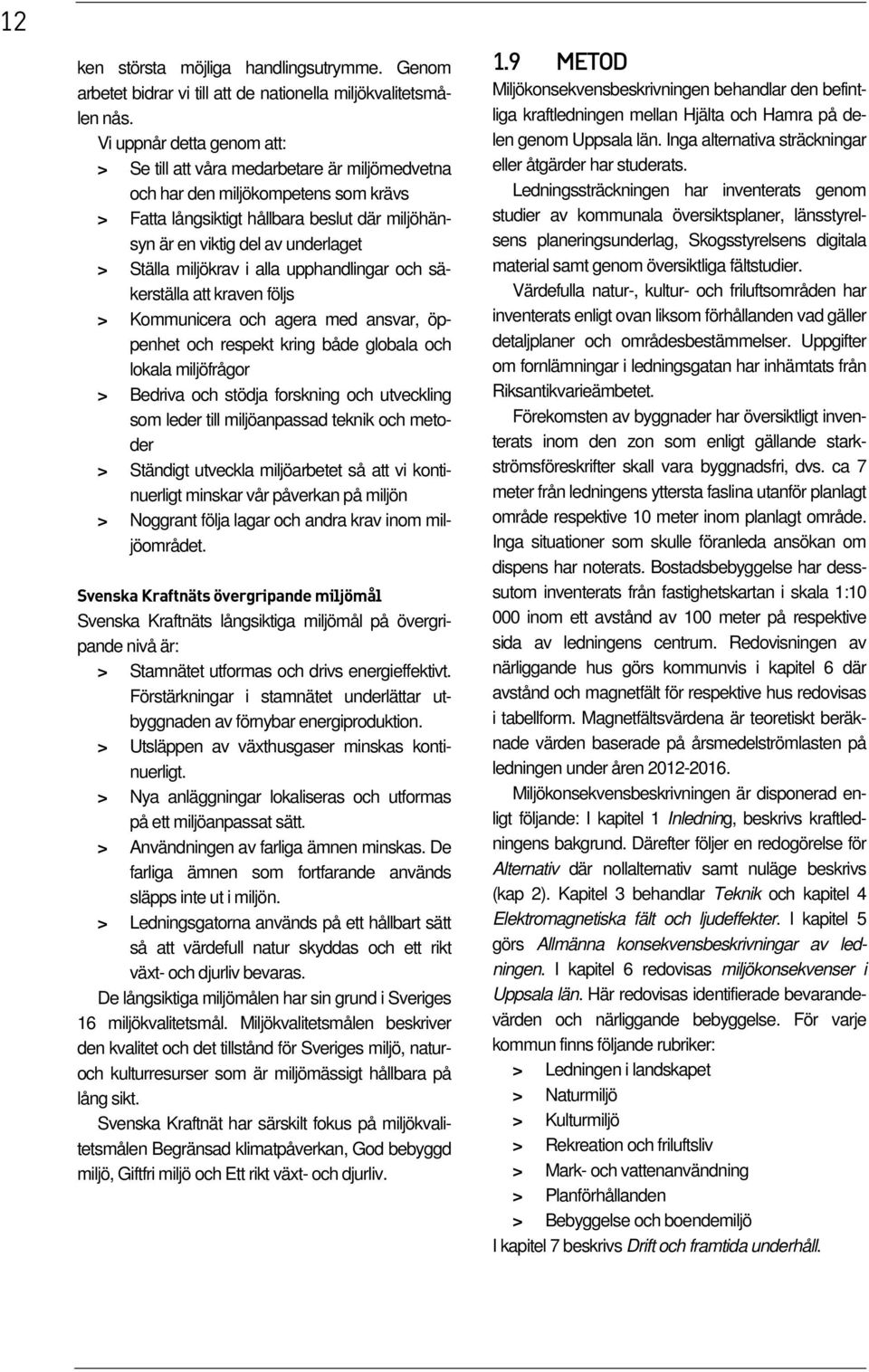 Ställa miljökrav i alla upphandlingar och säkerställa att kraven följs > Kommunicera och agera med ansvar, öppenhet och respekt kring både globala och lokala miljöfrågor > Bedriva och stödja