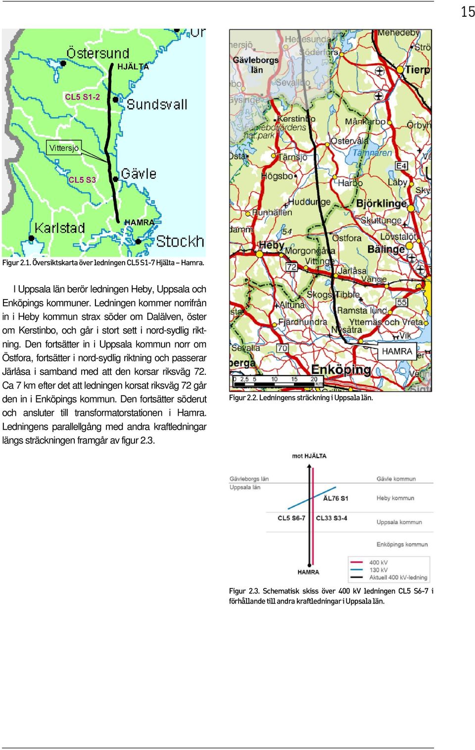 Den fortsätter in i Uppsala kommun norr om Östfora, fortsätter i nord-sydlig riktning och passerar Järlåsa i samband med att den korsar riksväg 72.