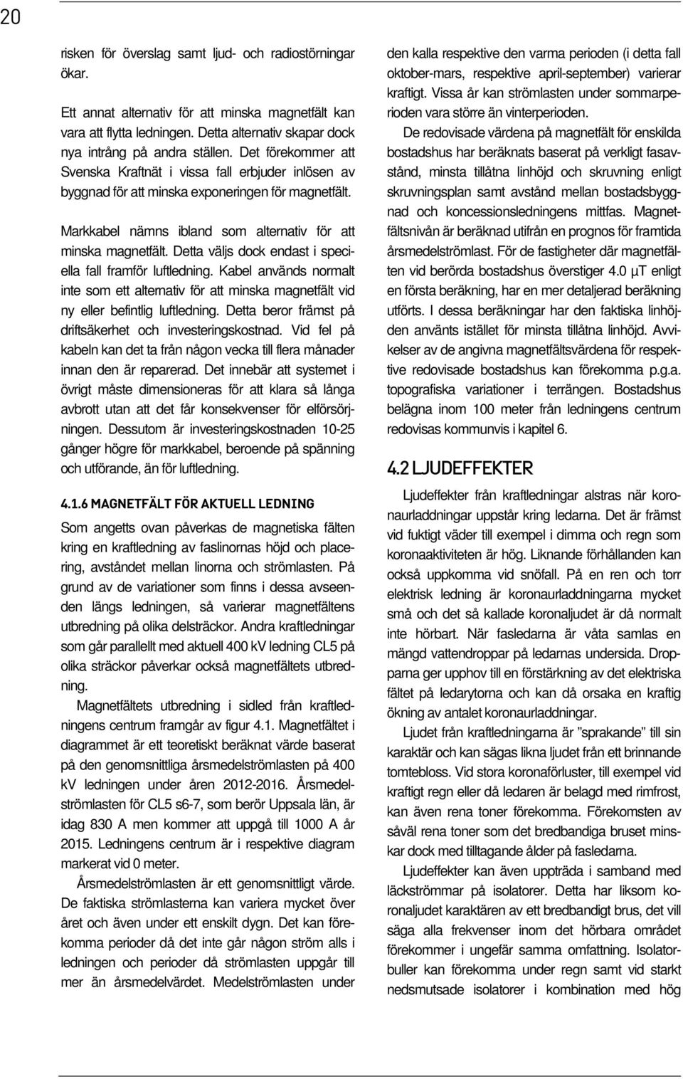Detta väljs dock endast i speciella fall framför luftledning. Kabel används normalt inte som ett alternativ för att minska magnetfält vid ny eller befintlig luftledning.