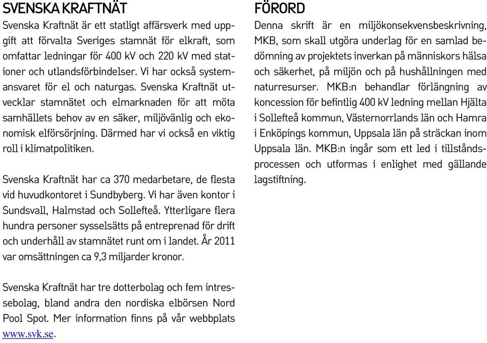 Därmed har vi också en viktig roll i klimatpolitiken. Svenska Kraftnät har ca 370 medarbetare, de flesta vid huvudkontoret i Sundbyberg. Vi har även kontor i Sundsvall, Halmstad och Sollefteå.