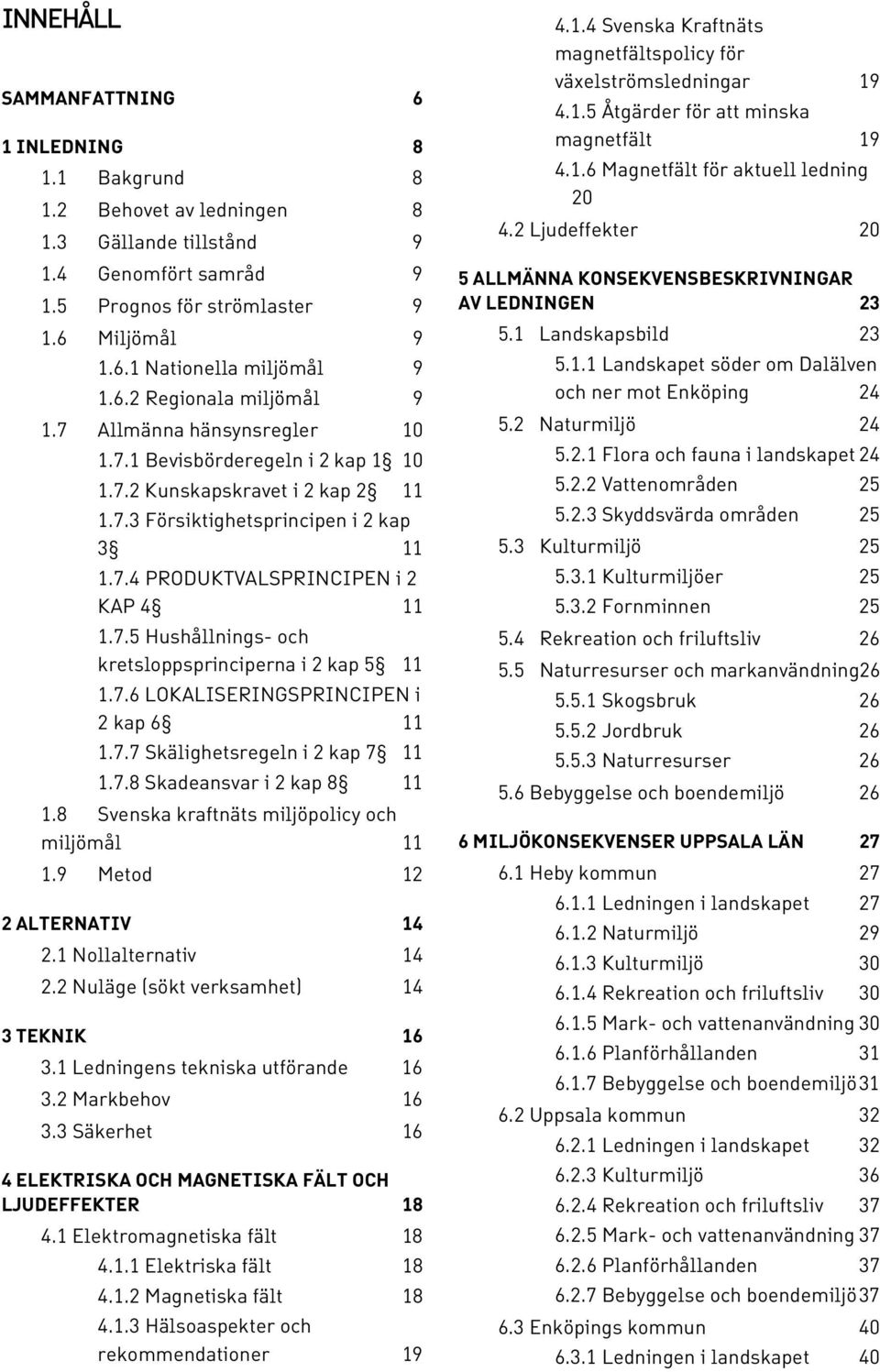7.5 Hushållnings- och kretsloppsprinciperna i 2 kap 5 11 1.7.6 LOKALISERINGSPRINCIPEN i 2 kap 6 11 1.7.7 Skälighetsregeln i 2 kap 7 11 1.7.8 Skadeansvar i 2 kap 8 11 1.