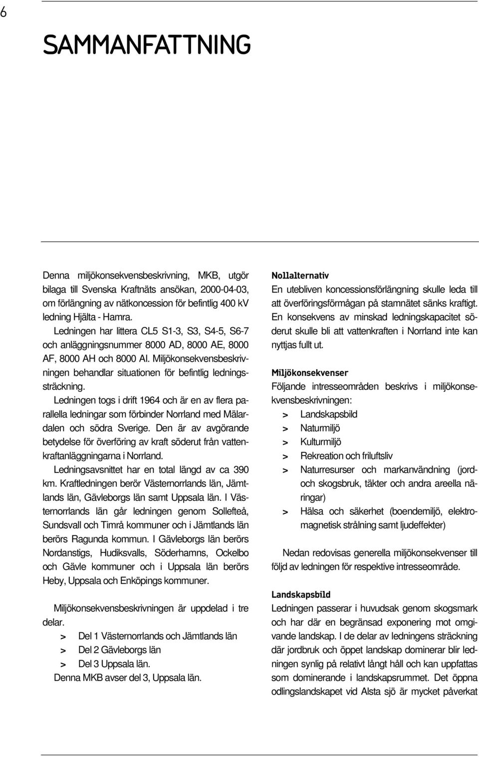 Miljökonsekvensbeskrivningen behandlar situationen för befintlig ledningssträckning.