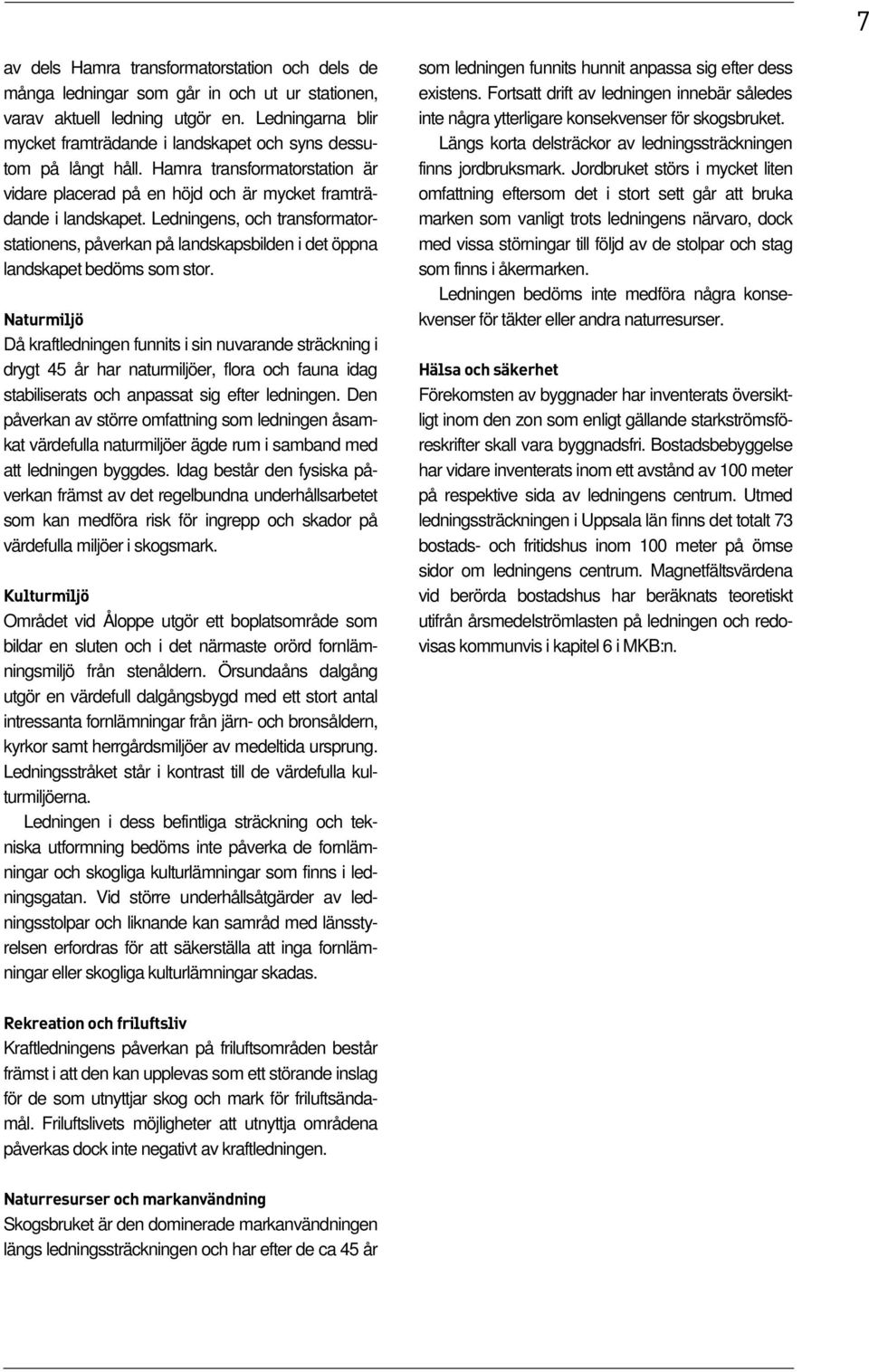 Ledningens, och transformatorstationens, påverkan på landskapsbilden i det öppna landskapet bedöms som stor.