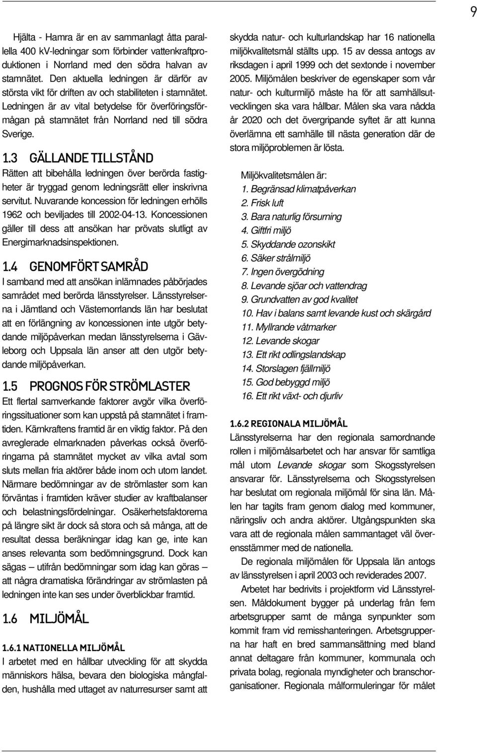 1.3 GÄLLANDE TILLSTÅND Rätten att bibehålla ledningen över berörda fastigheter är tryggad genom ledningsrätt eller inskrivna servitut.