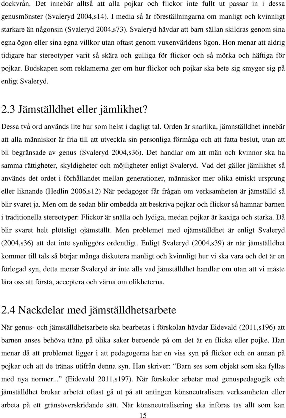 Svaleryd hävdar att barn sällan skildras genom sina egna ögon eller sina egna villkor utan oftast genom vuxenvärldens ögon.