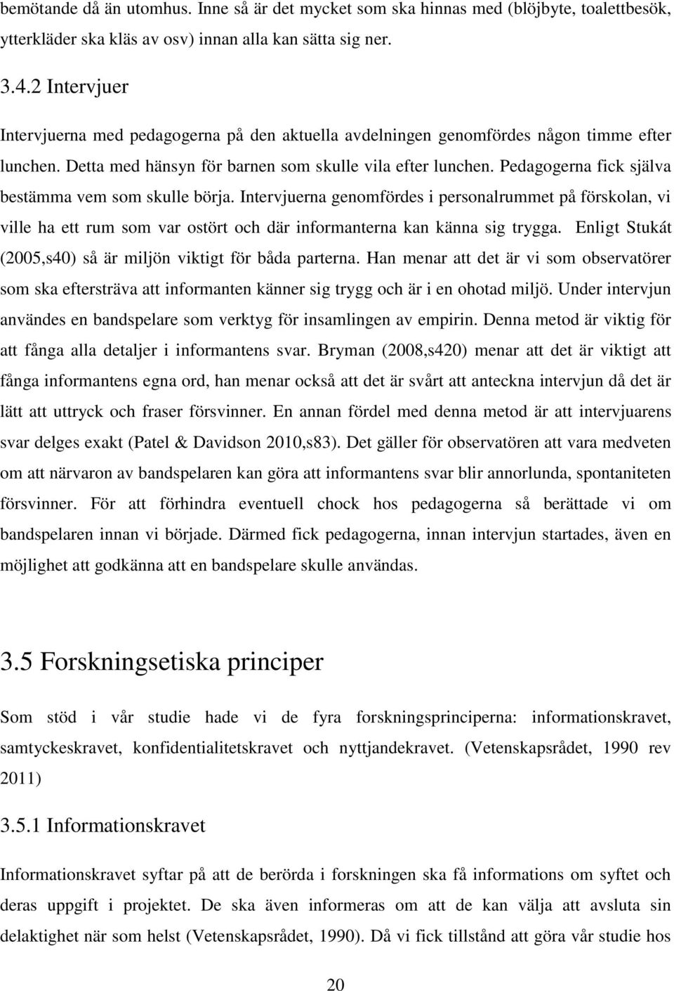 Pedagogerna fick själva bestämma vem som skulle börja. Intervjuerna genomfördes i personalrummet på förskolan, vi ville ha ett rum som var ostört och där informanterna kan känna sig trygga.