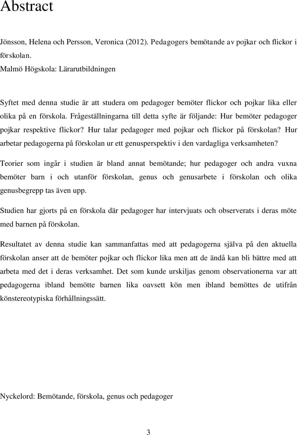 Frågeställningarna till detta syfte är följande: Hur bemöter pedagoger pojkar respektive flickor? Hur talar pedagoger med pojkar och flickor på förskolan?
