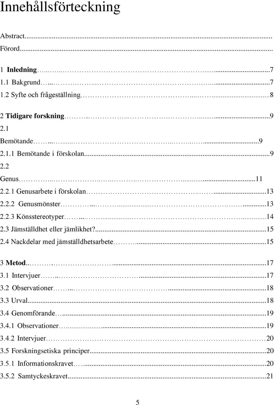........14 2.3 Jämställdhet eller jämlikhet?...15 2.4 Nackdelar med jämställdhetsarbete...15 3 Metod......17 3.1 Intervjuer.....17 3.2 Observationer......18 3.3 Urval.