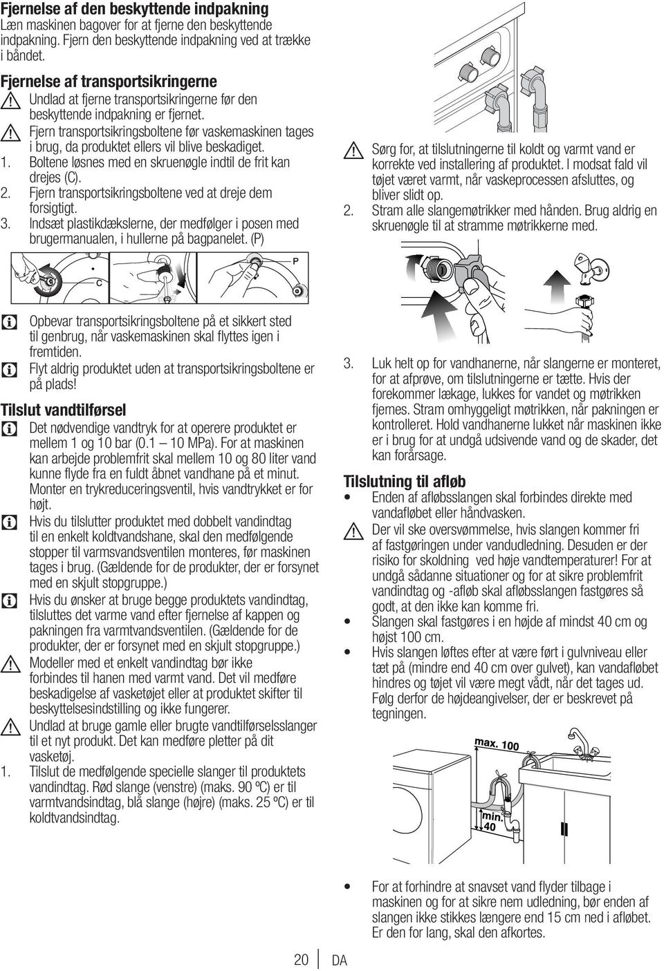 A Fjern transportsikringsboltene før vaskemaskinen tages i brug, da produktet ellers vil blive beskadiget. 1. Boltene løsnes med en skruenøgle indtil de frit kan drejes (). 2.