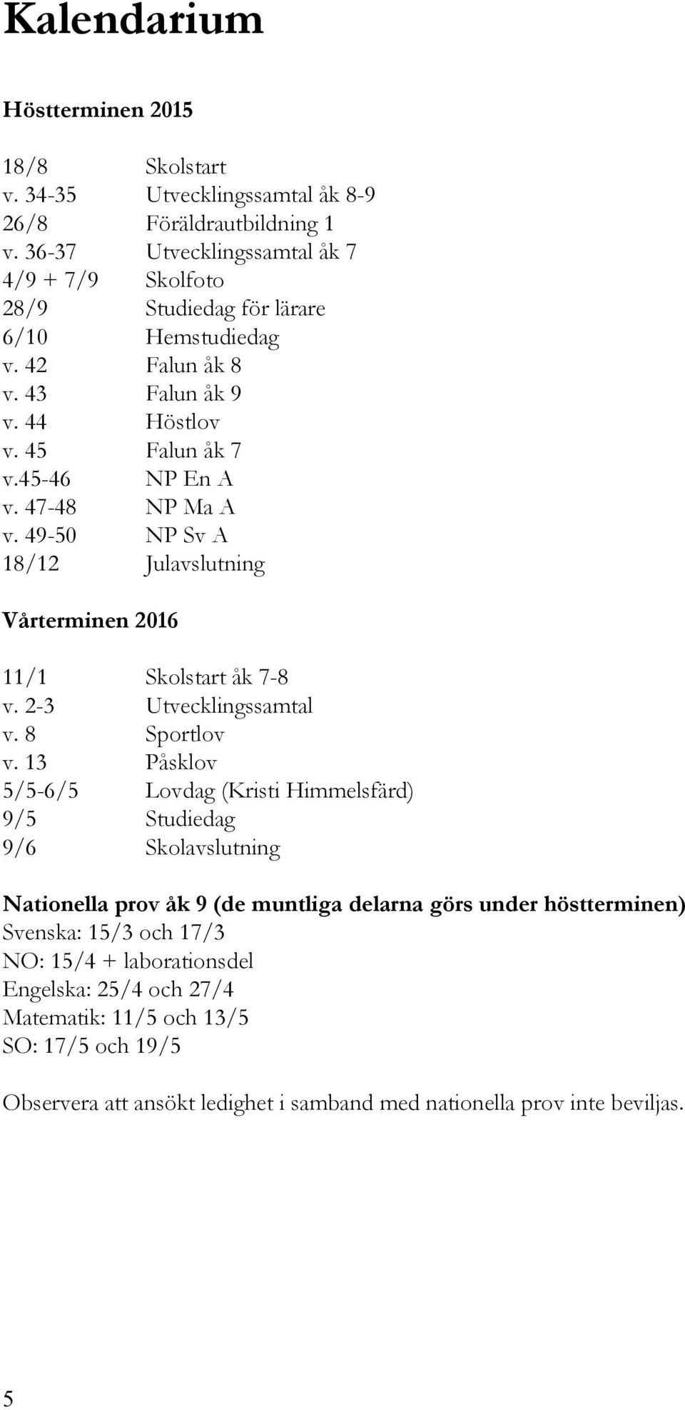 47-48 NP Ma A v. 49-50 NP Sv A 18/12 Julavslutning Vårterminen 2016 11/1 Skolstart åk 7-8 v. 2-3 Utvecklingssamtal v. 8 Sportlov v.