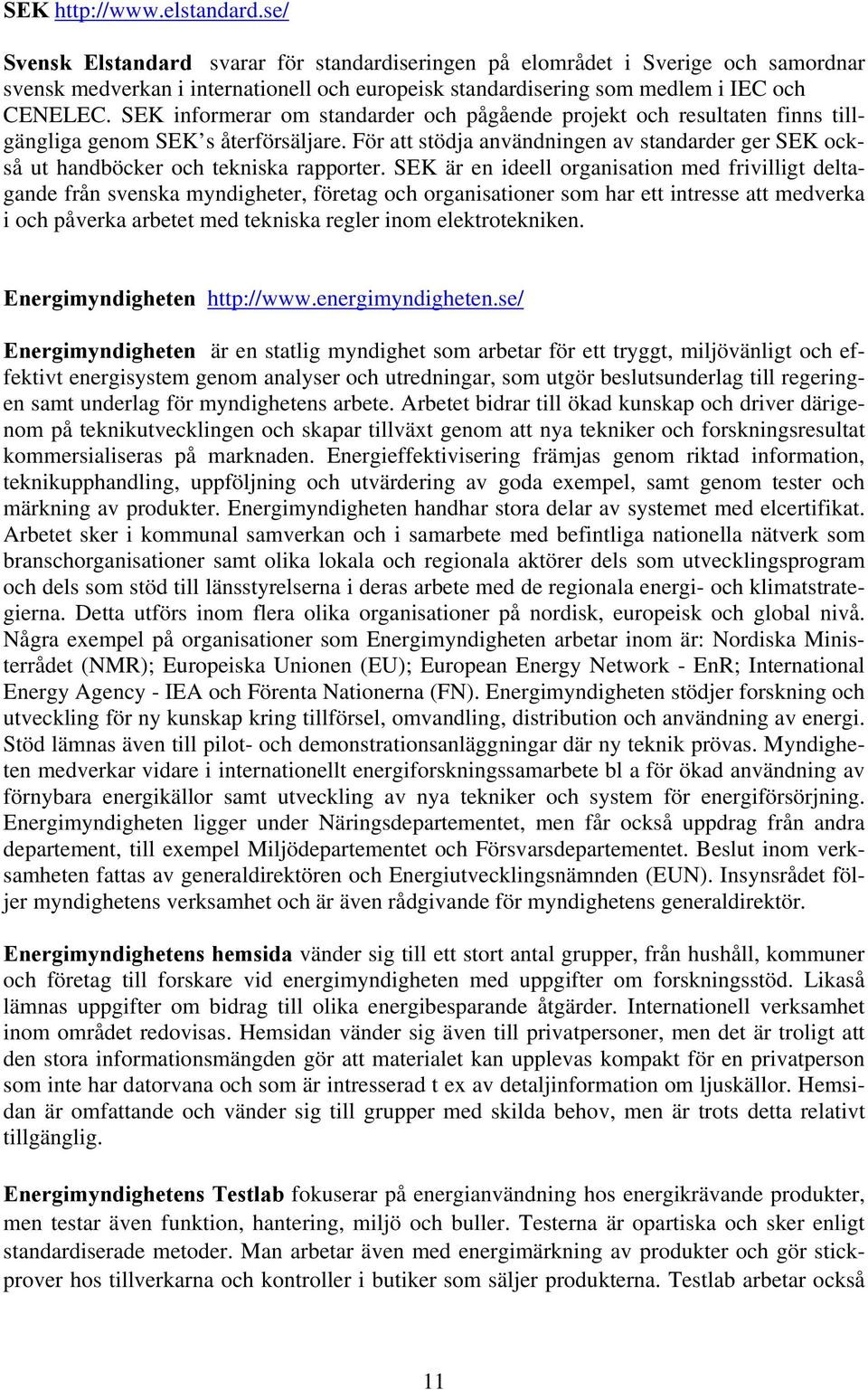 SEK informerar om standarder och pågående projekt och resultaten finns tillgängliga genom SEK s återförsäljare.