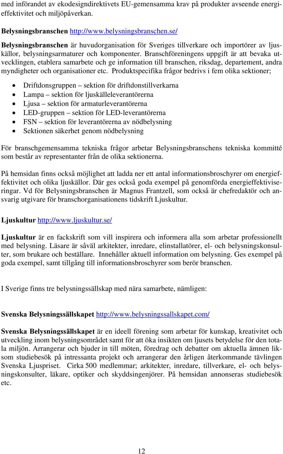 Branschföreningens uppgift är att bevaka utvecklingen, etablera samarbete och ge information till branschen, riksdag, departement, andra myndigheter och organisationer etc.