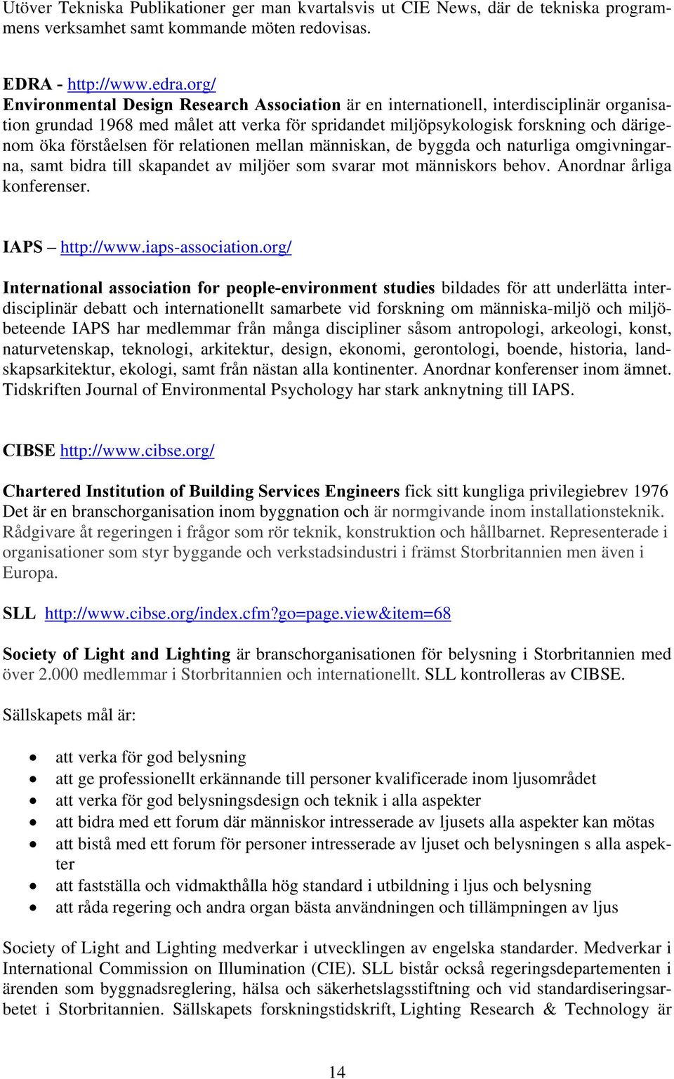 förståelsen för relationen mellan människan, de byggda och naturliga omgivningarna, samt bidra till skapandet av miljöer som svarar mot människors behov. Anordnar årliga konferenser. IAPS http://www.