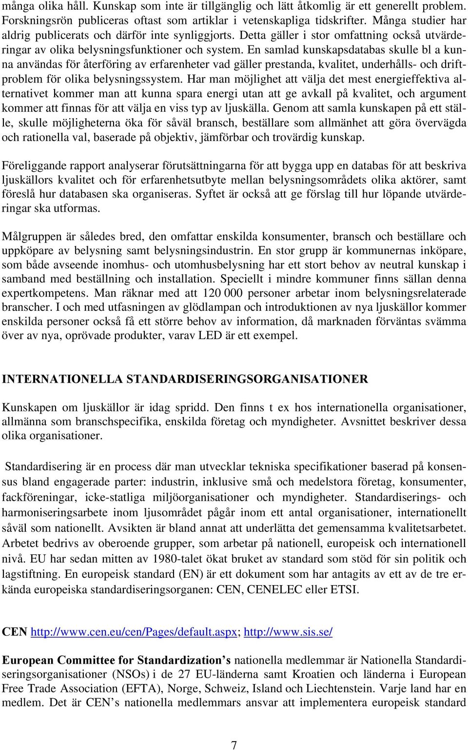 En samlad kunskapsdatabas skulle bl a kunna användas för återföring av erfarenheter vad gäller prestanda, kvalitet, underhålls- och driftproblem för olika belysningssystem.