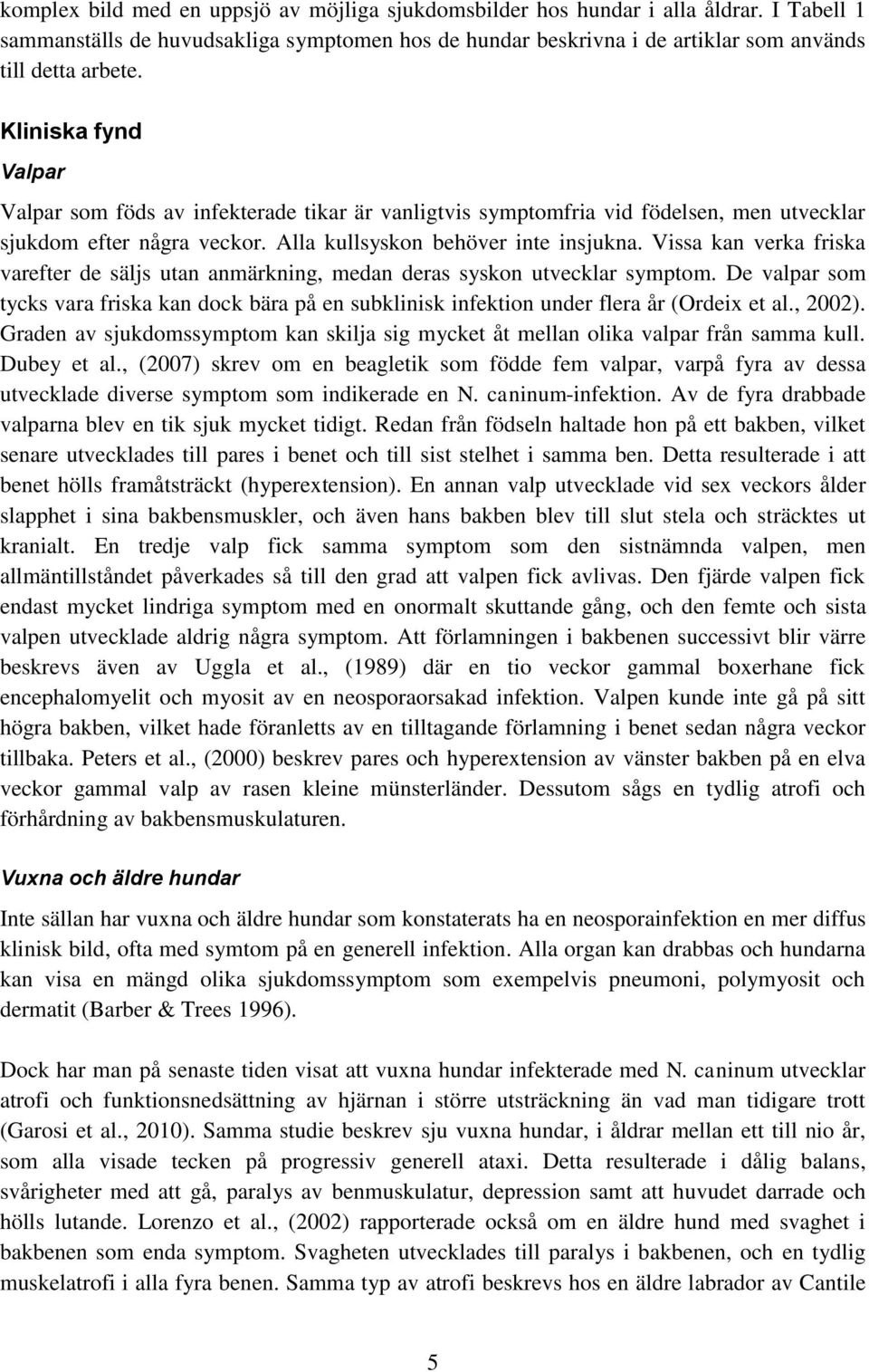 Vissa kan verka friska varefter de säljs utan anmärkning, medan deras syskon utvecklar symptom. De valpar som tycks vara friska kan dock bära på en subklinisk infektion under flera år (Ordeix et al.