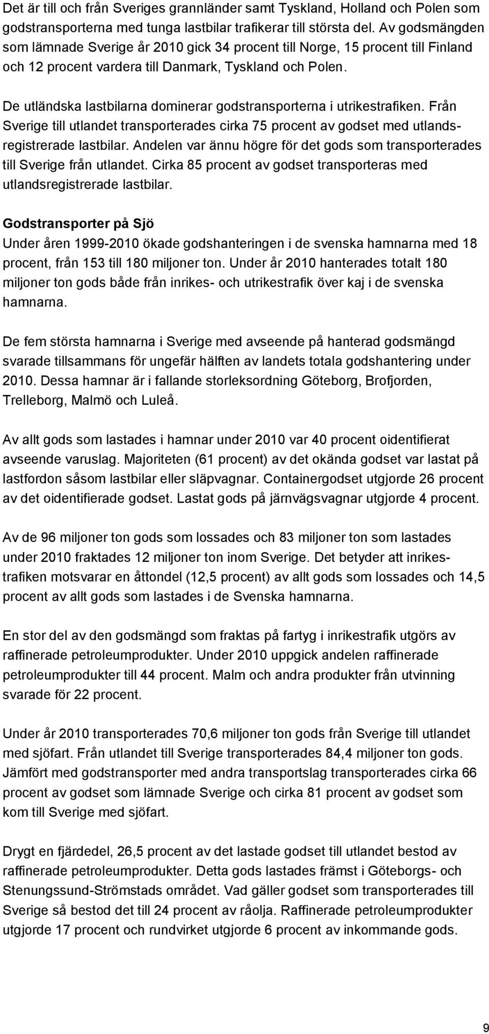 De utländska lastbilarna dominerar godstransporterna i utrikestrafiken. Från Sverige till utlandet transporterades cirka 75 procent av godset med utlandsregistrerade lastbilar.