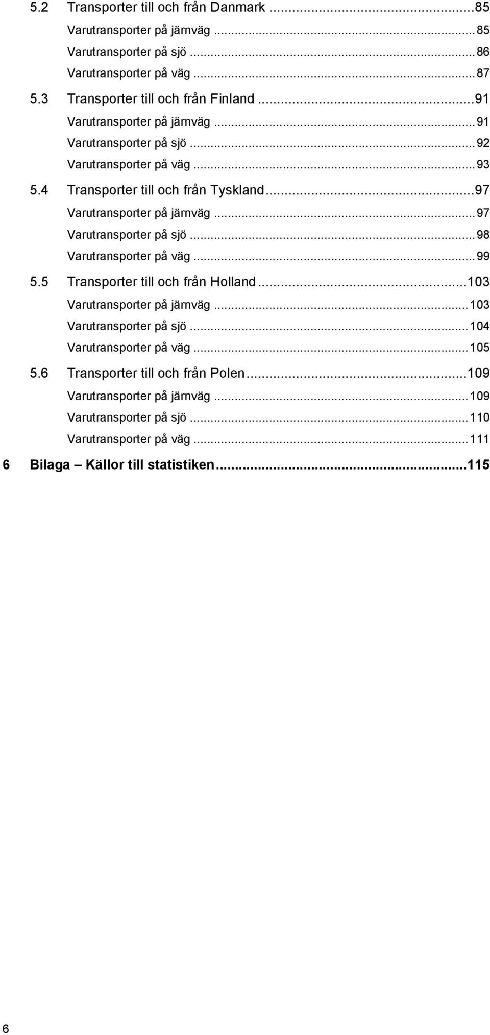.. 97 Varutransporter på sjö... 98 Varutransporter på väg... 99 5.5 Transporter till och från Holland... 103 Varutransporter på järnväg... 103 Varutransporter på sjö.