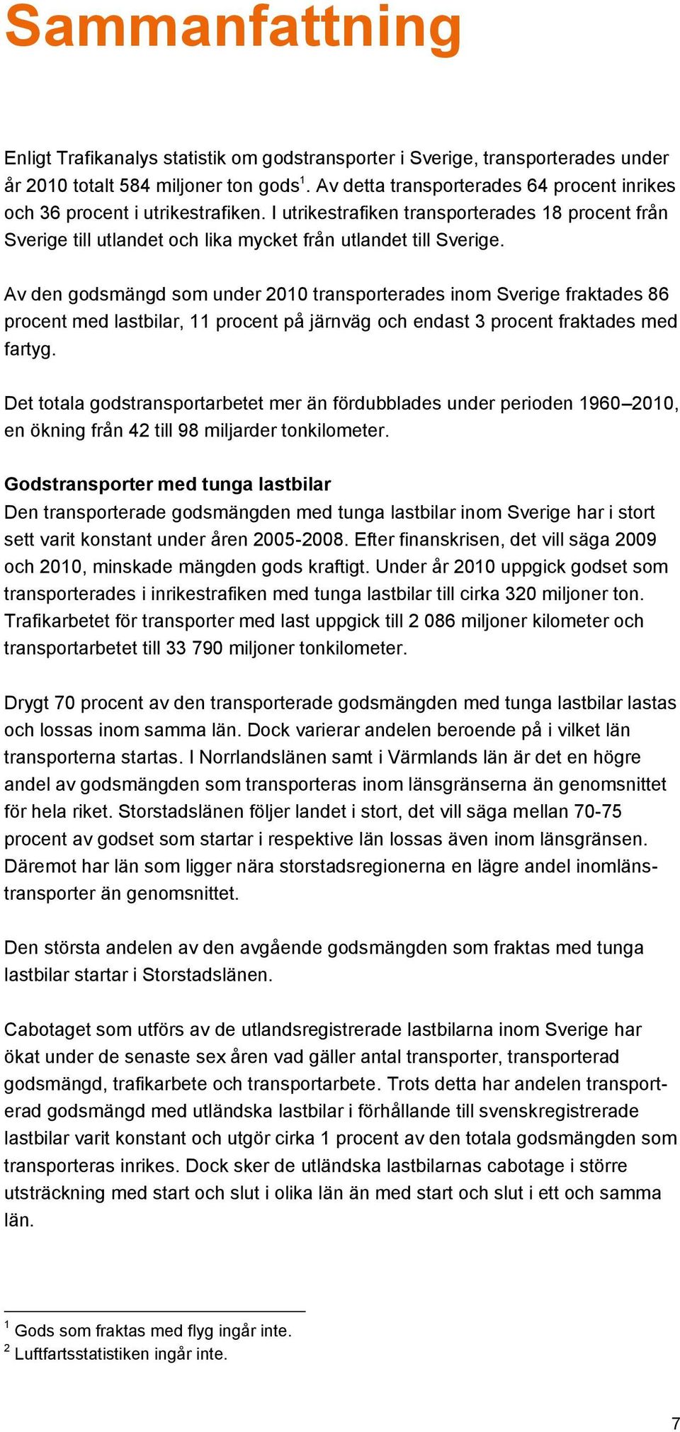 Av den godsmängd som under 2010 transporterades inom Sverige fraktades 86 procent med lastbilar, 11 procent på järnväg och endast 3 procent fraktades med fartyg.