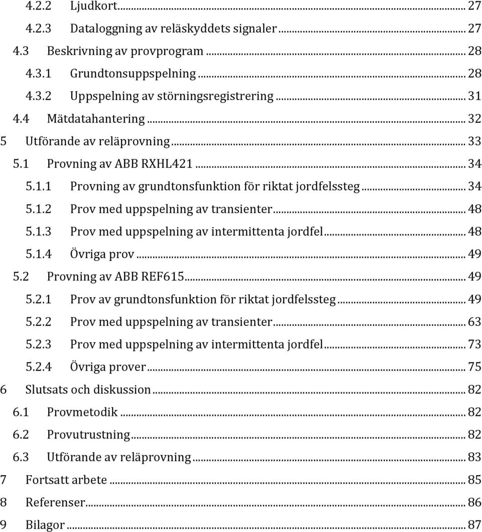 .. 48 5.1.3 Prov med uppspelning av intermittenta jordfel... 48 5.1.4 Övriga prov... 49 5.2 Provning av ABB REF615... 49 5.2.1 Prov av grundtonsfunktion för riktat jordfelssteg... 49 5.2.2 Prov med uppspelning av transienter.
