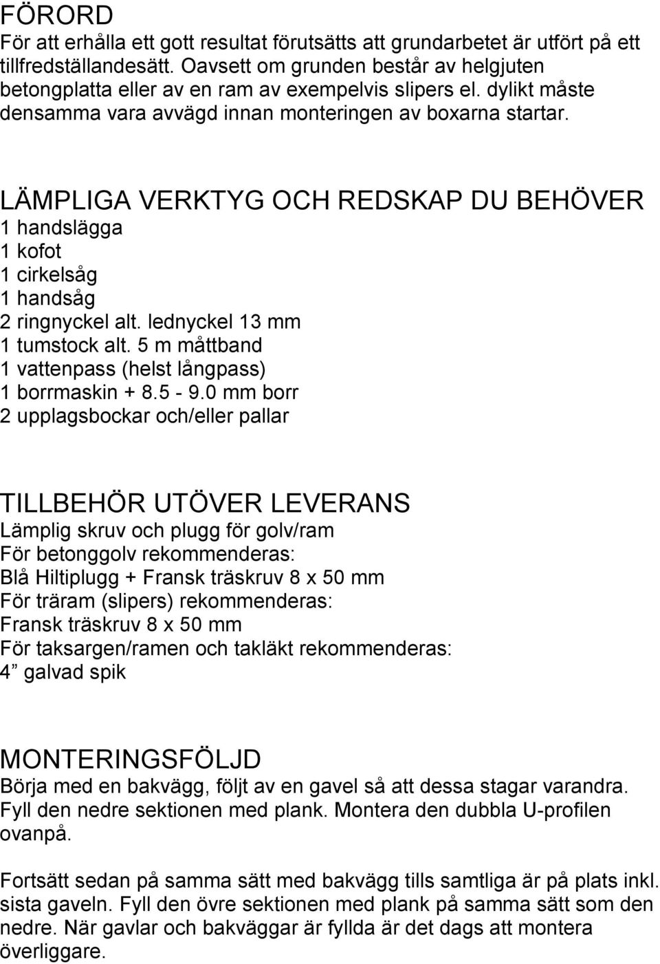 LÄMPLIGA VERKTYG OCH REDSKAP DU BEHÖVER 1 handslägga 1 kofot 1 cirkelsåg 1 handsåg 2 ringnyckel alt. lednyckel 13 mm 1 tumstock alt. 5 m måttband 1 vattenpass (helst långpass) 1 borrmaskin + 8.5-9.