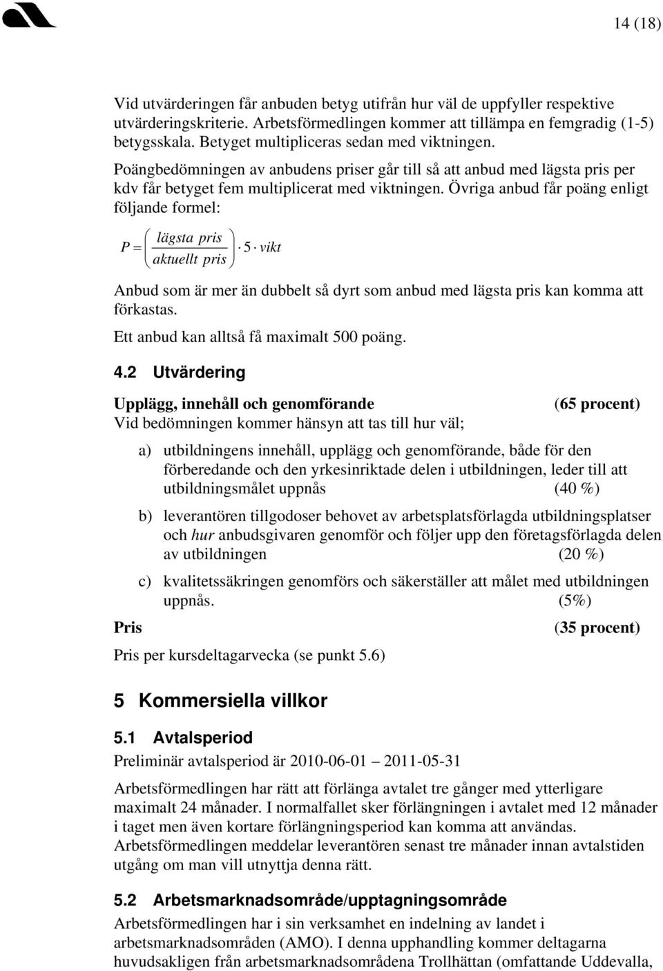 Övriga anbud får poäng enligt följande formel: lägsta pris P = vikt aktuellt pris 5 Anbud som är mer än dubbelt så dyrt som anbud med lägsta pris kan komma att förkastas.