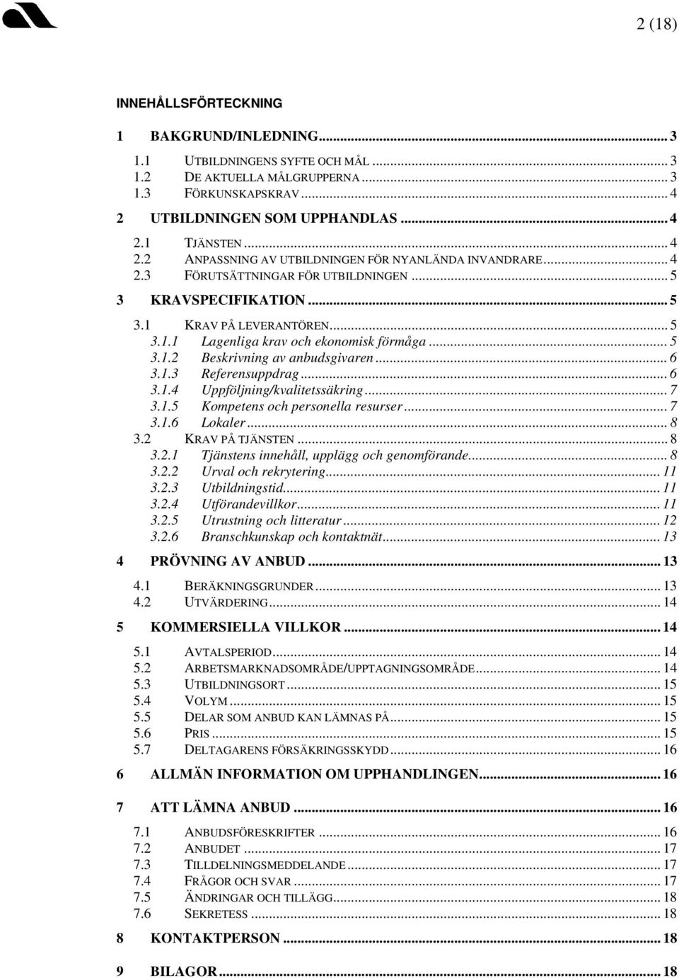 .. 5 3.1.2 Beskrivning av anbudsgivaren... 6 3.1.3 Referensuppdrag... 6 3.1.4 Uppföljning/kvalitetssäkring... 7 3.1.5 Kompetens och personella resurser... 7 3.1.6 Lokaler... 8 3.2 KRAV PÅ TJÄNSTEN.