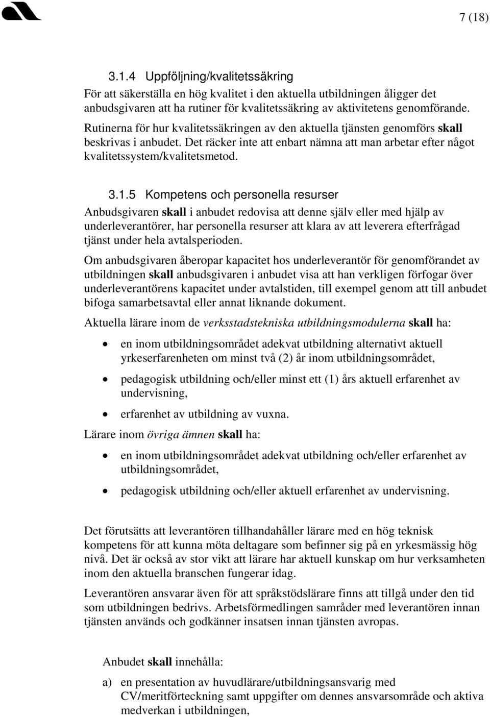 5 Kompetens och personella resurser Anbudsgivaren skall i anbudet redovisa att denne själv eller med hjälp av underleverantörer, har personella resurser att klara av att leverera efterfrågad tjänst