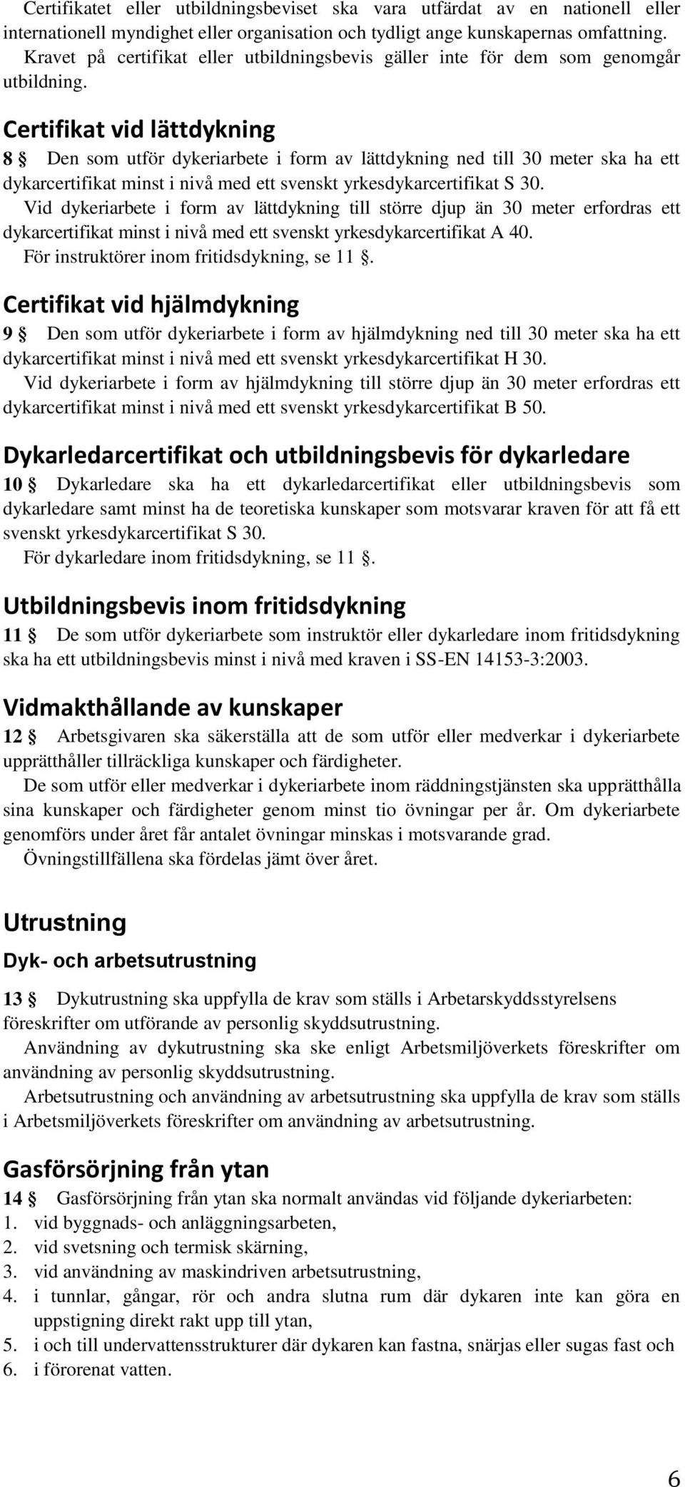 Certifikat vid lättdykning 8 Den som utför dykeriarbete i form av lättdykning ned till 30 meter ska ha ett dykarcertifikat minst i nivå med ett svenskt yrkesdykarcertifikat S 30.