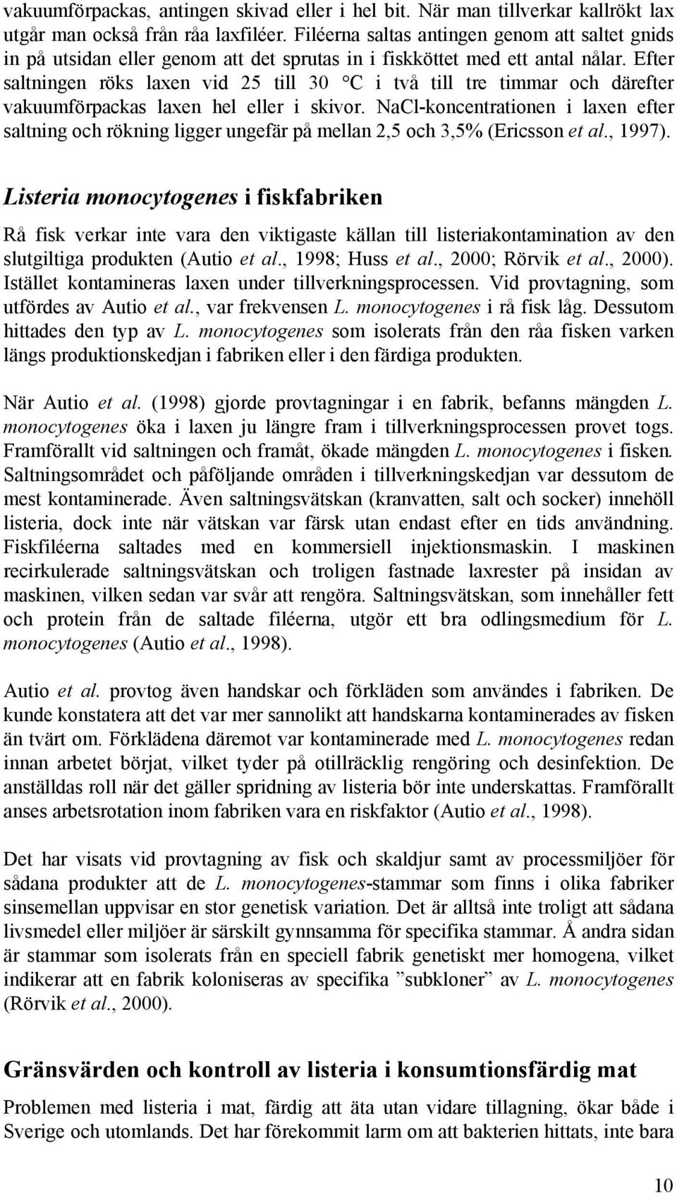 Efter saltningen röks laxen vid 25 till 30 C i två till tre timmar och därefter vakuumförpackas laxen hel eller i skivor.