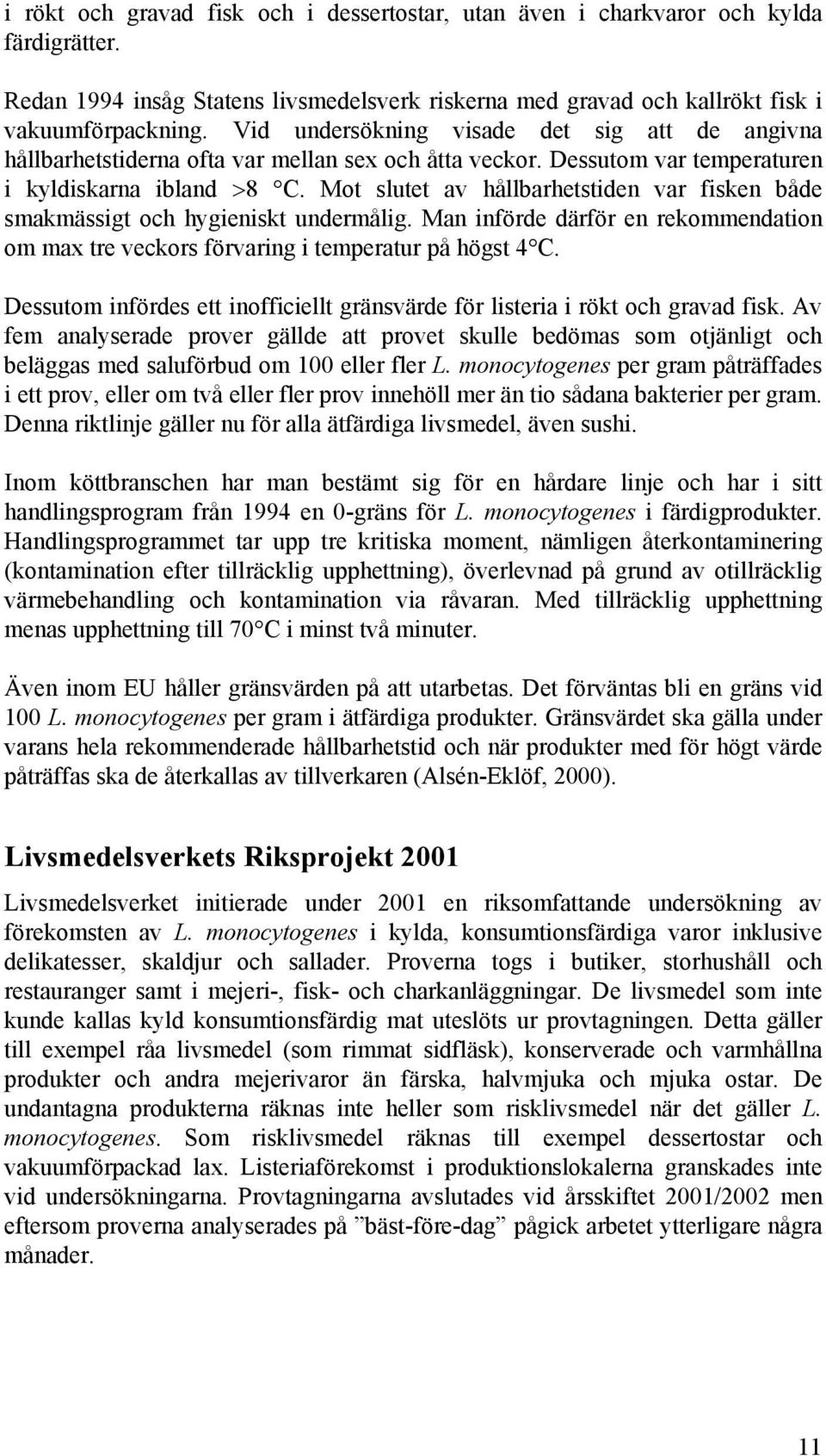 Mot slutet av hållbarhetstiden var fisken både smakmässigt och hygieniskt undermålig. Man införde därför en rekommendation om max tre veckors förvaring i temperatur på högst 4 C.