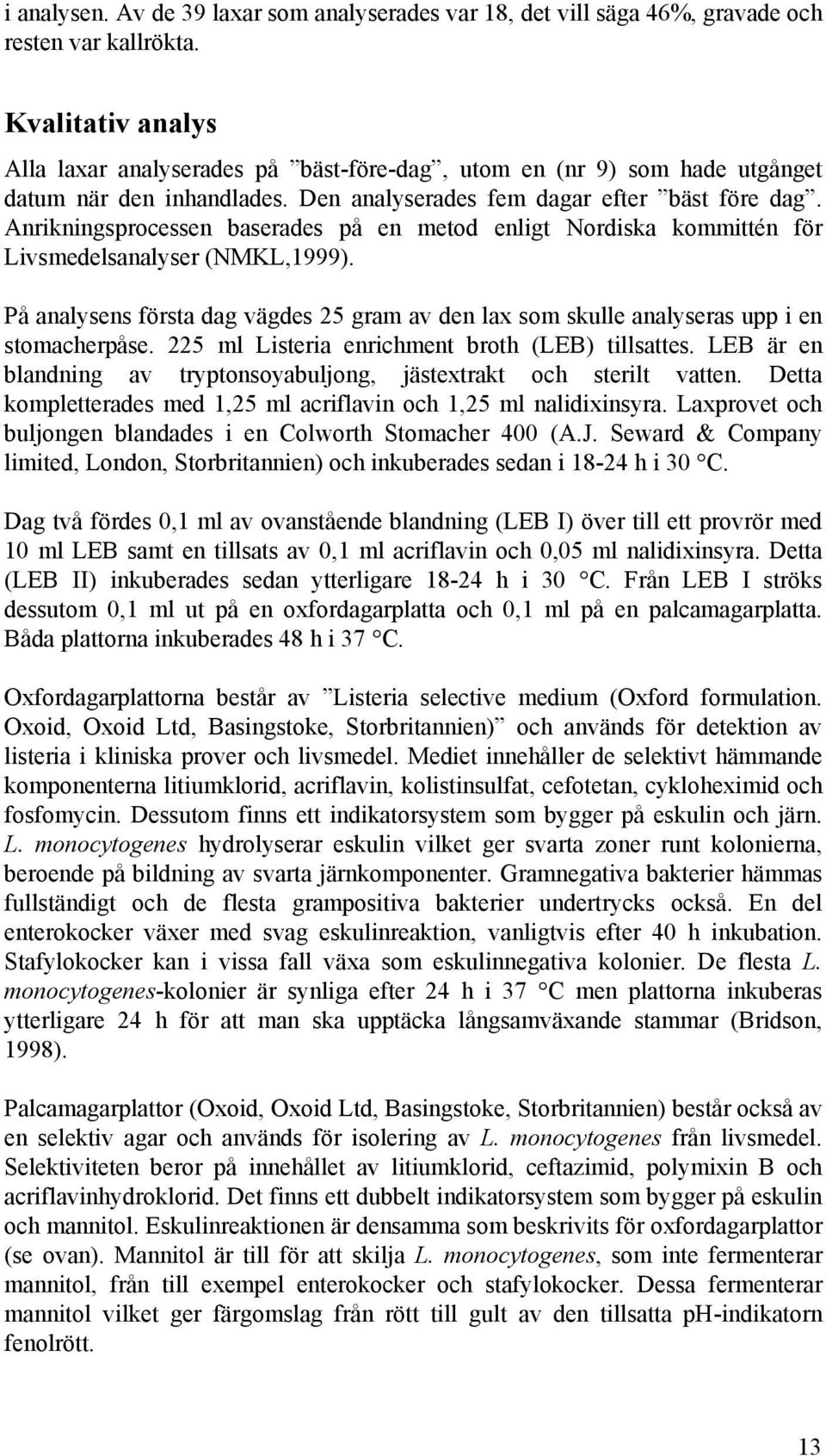 Anrikningsprocessen baserades på en metod enligt Nordiska kommittén för Livsmedelsanalyser (NMKL,1999). På analysens första dag vägdes 25 gram av den lax som skulle analyseras upp i en stomacherpåse.
