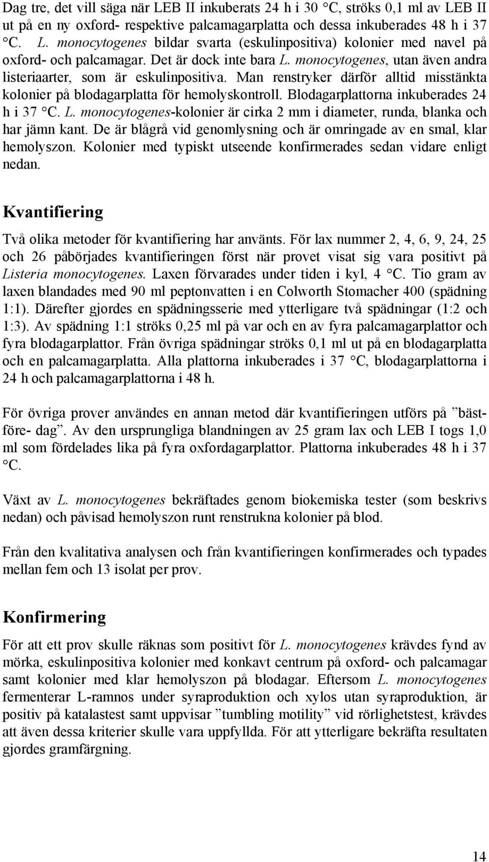 Blodagarplattorna inkuberades 24 h i 37 C. L. monocytogenes-kolonier är cirka 2 mm i diameter, runda, blanka och har jämn kant.