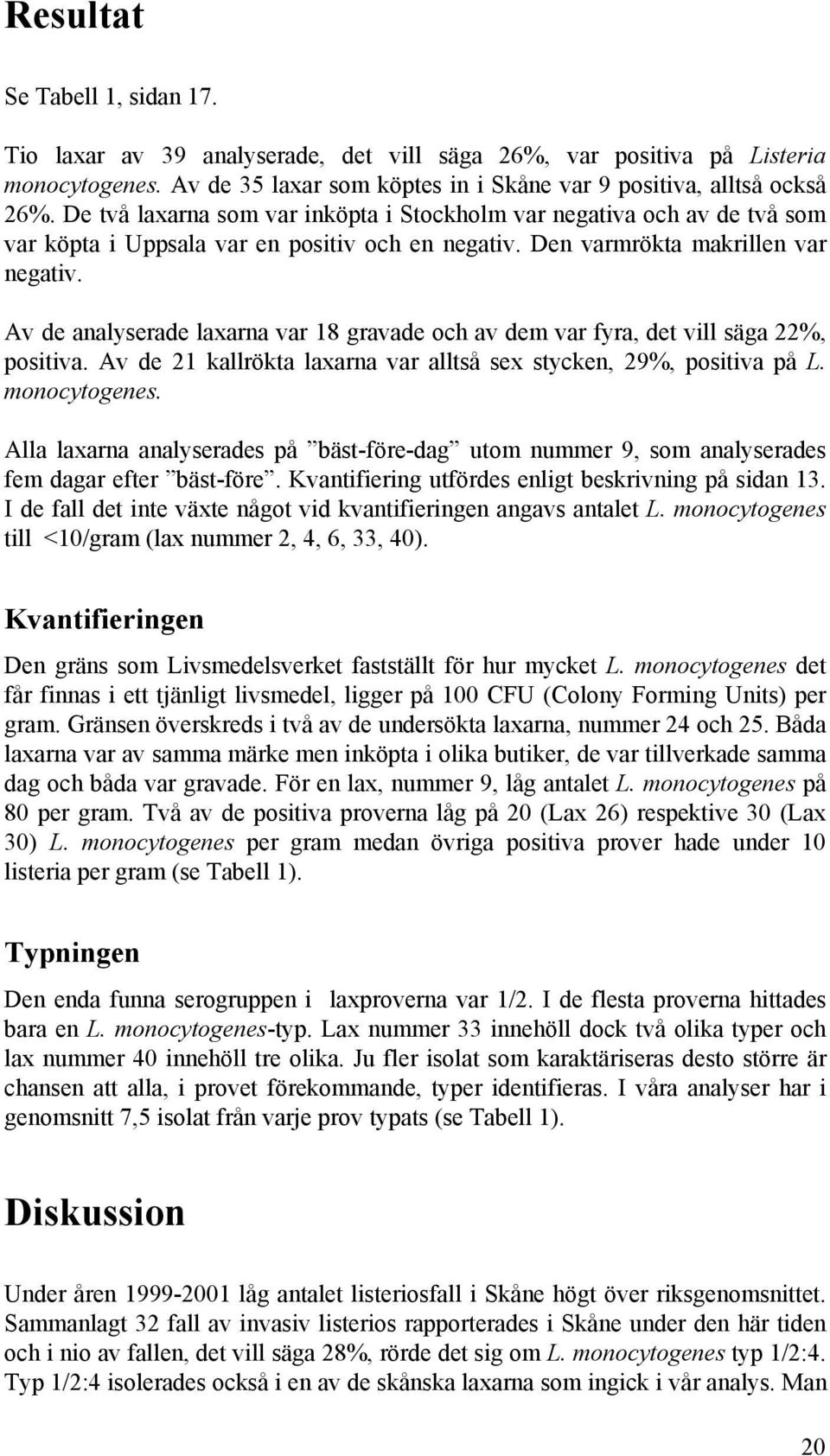 Av de analyserade laxarna var 18 gravade och av dem var fyra, det vill säga 22%, positiva. Av de 21 kallrökta laxarna var alltså sex stycken, 29%, positiva på L. monocytogenes.
