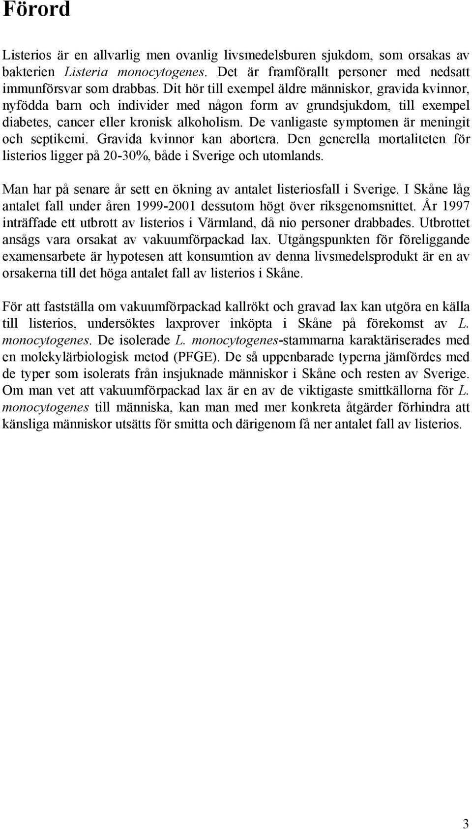 De vanligaste symptomen är meningit och septikemi. Gravida kvinnor kan abortera. Den generella mortaliteten för listerios ligger på 20-30%, både i Sverige och utomlands.