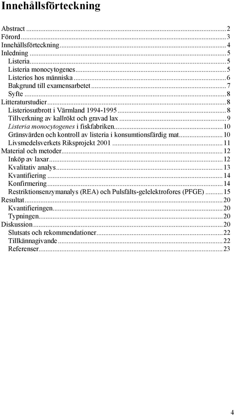 ..10 Gränsvärden och kontroll av listeria i konsumtionsfärdig mat...10 Livsmedelsverkets Riksprojekt 2001...11 Material och metoder...12 Inköp av laxar...12 Kvalitativ analys...13 Kvantifiering.