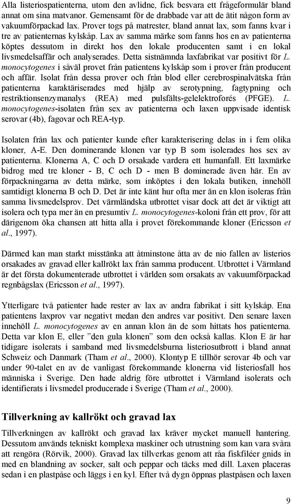 Lax av samma märke som fanns hos en av patienterna köptes dessutom in direkt hos den lokale producenten samt i en lokal livsmedelsaffär och analyserades.