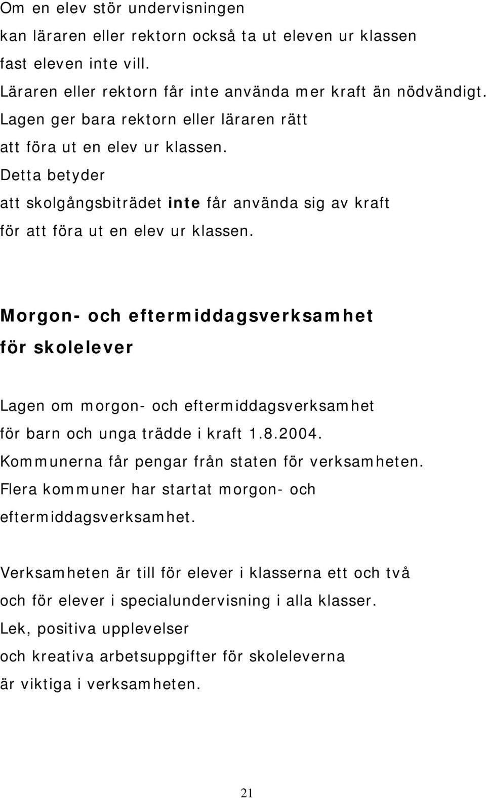 Morgon- och eftermiddagsverksamhet för skolelever Lagen om morgon- och eftermiddagsverksamhet för barn och unga trädde i kraft 1.8.2004. Kommunerna får pengar från staten för verksamheten.
