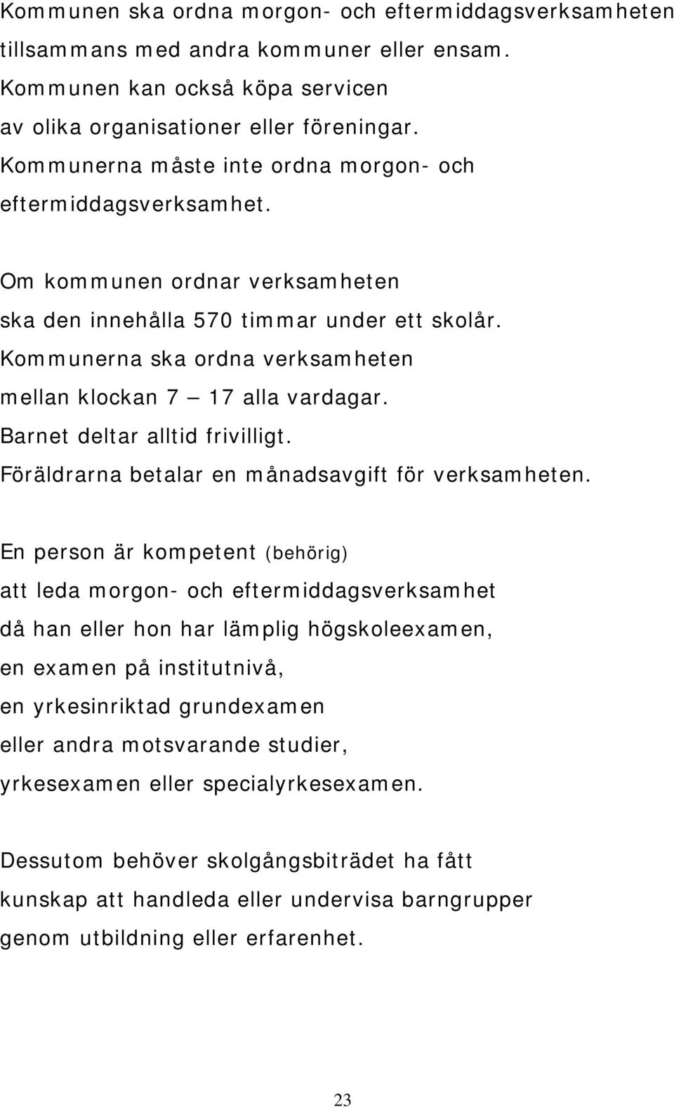 Kommunerna ska ordna verksamheten mellan klockan 7 17 alla vardagar. Barnet deltar alltid frivilligt. Föräldrarna betalar en månadsavgift för verksamheten.