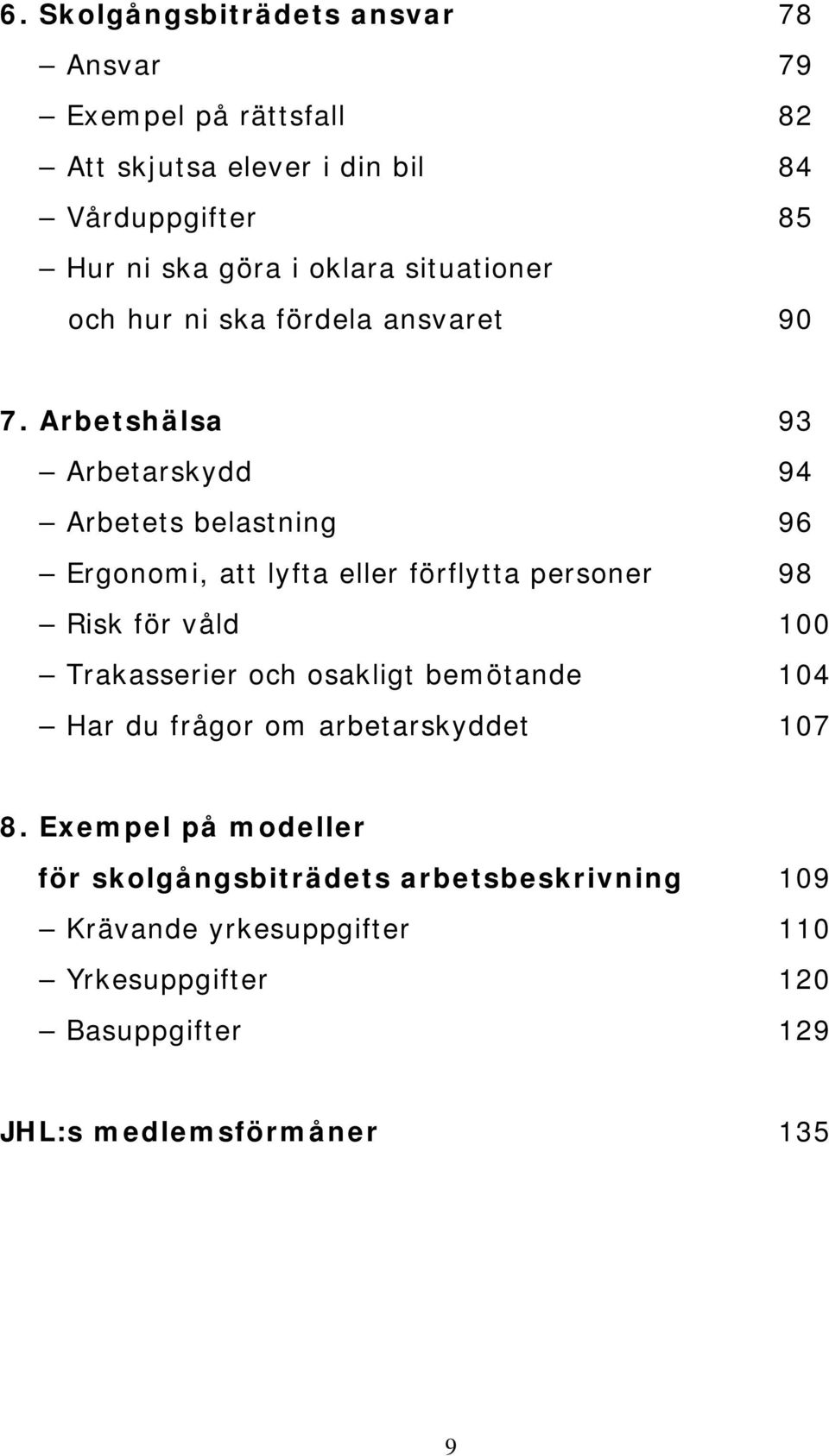 Arbetshälsa 93 Arbetarskydd 94 Arbetets belastning 96 Ergonomi, att lyfta eller förflytta personer 98 Risk för våld 100 Trakasserier och